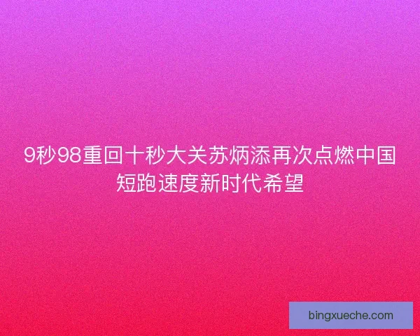 9秒98重回十秒大关苏炳添再次点燃中国短跑速度新时代希望